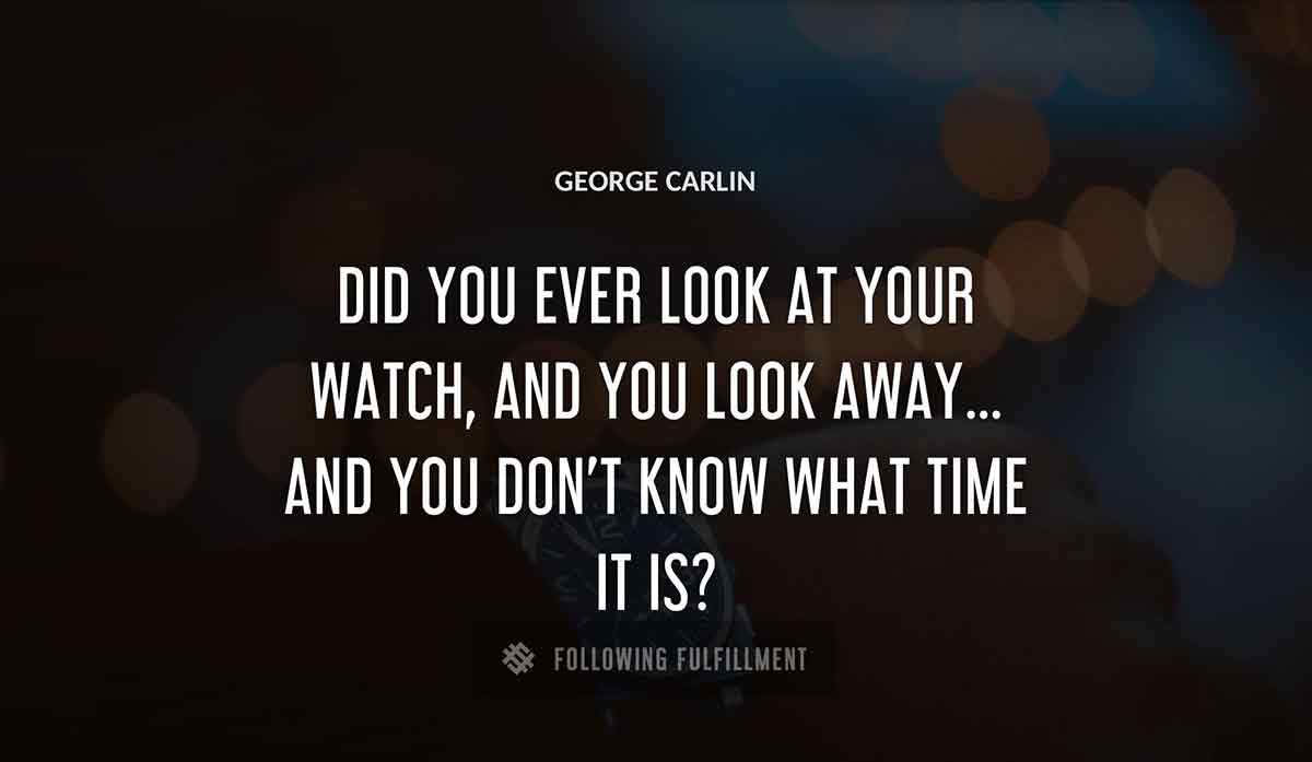 did you ever look at your watch and you look away and you don t know what time it is George Carlin quote
