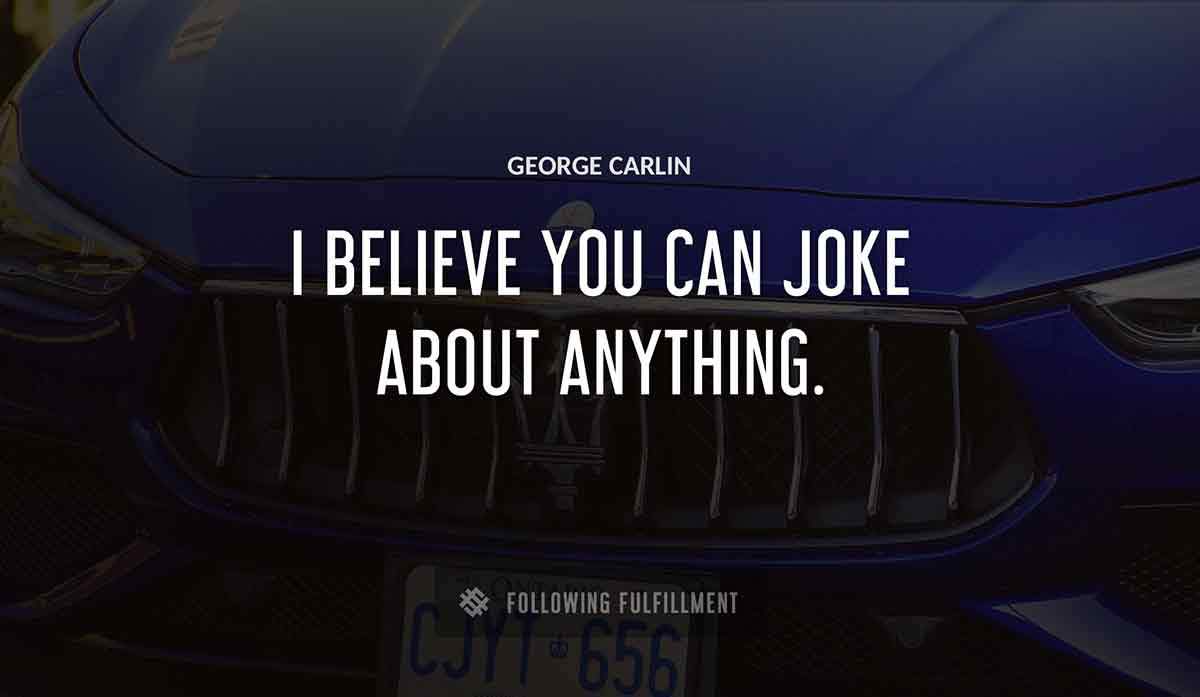 i believe you can joke about anything George Carlin quote