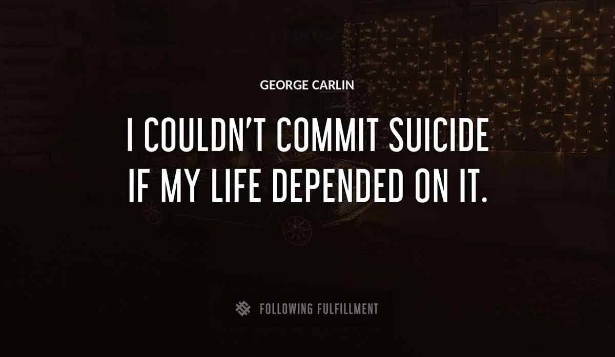 i couldn t commit suicide if my life depended on it George Carlin quote
