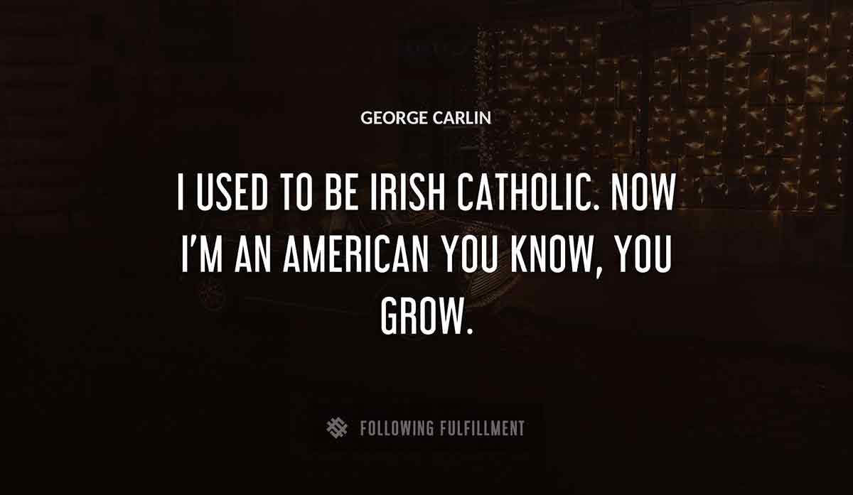 i used to be irish catholic now i m an american you know you grow George Carlin quote