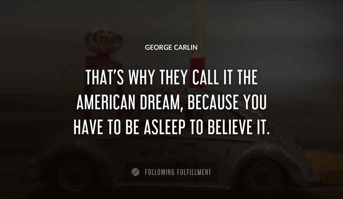 
that s why they call it the american dream because you have to be asleep to believe it George Carlin quote
