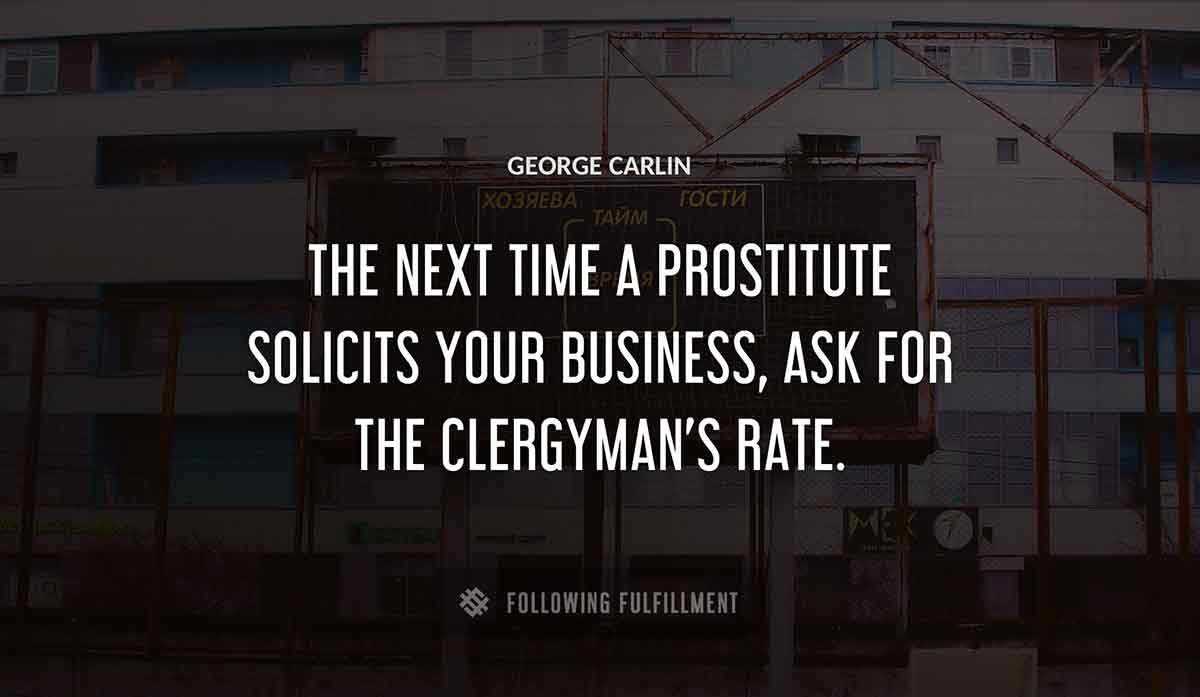 the next time a prostitute solicits your business ask for the clergyman s rate George Carlin quote