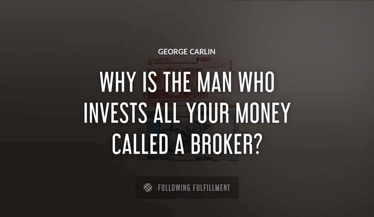 why is the man who invests all your money called a broker George Carlin quote