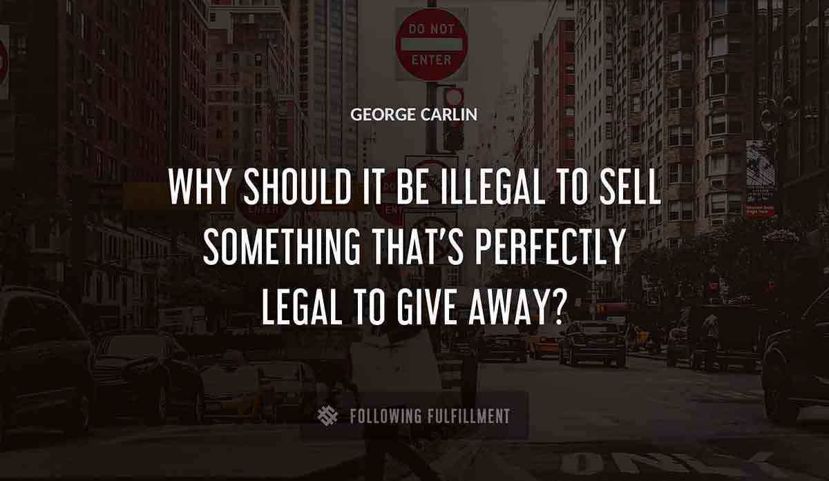 why should it be illegal to sell something that s perfectly legal to give away George Carlin quote