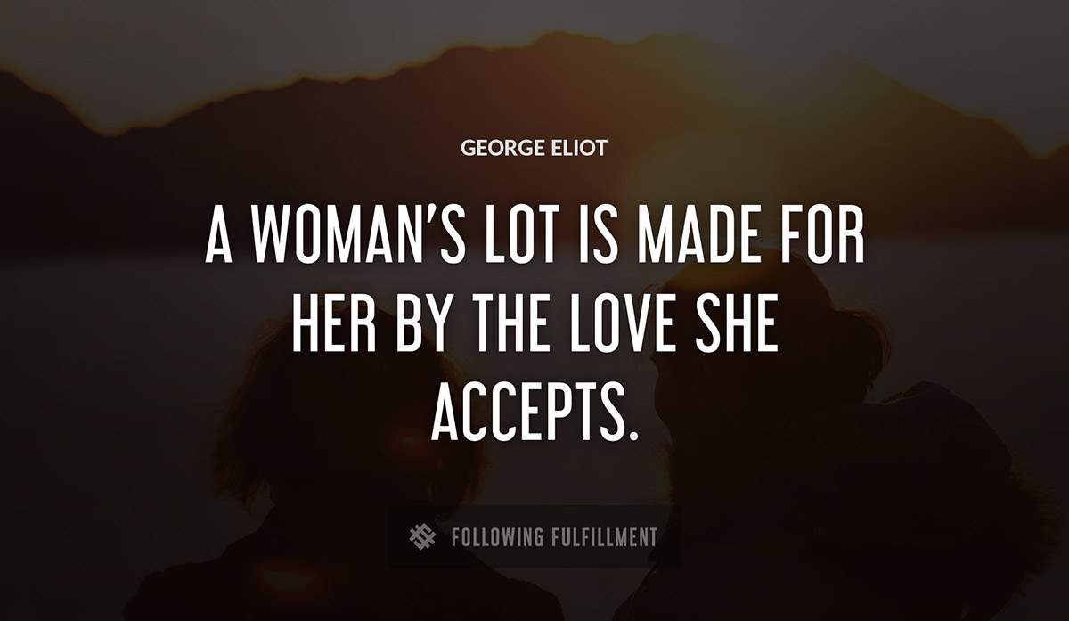 a woman s lot is made for her by the love she accepts George Eliot quote