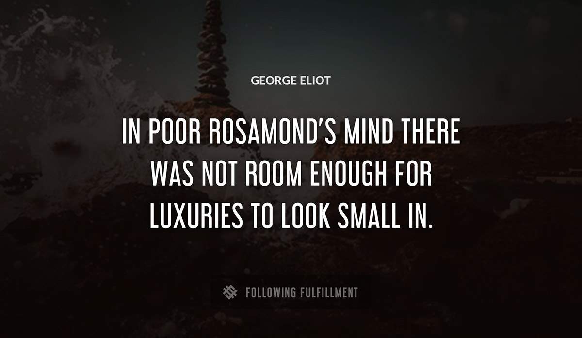 in poor rosamond s mind there was not room enough for luxuries to look small in George Eliot quote