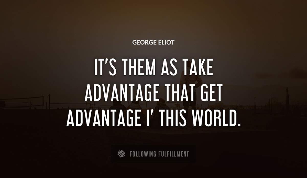 it s them as take advantage that get advantage i this world George Eliot quote