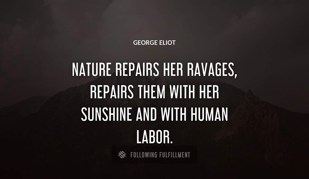 nature repairs her ravages repairs them with her sunshine and with human labor George Eliot quote