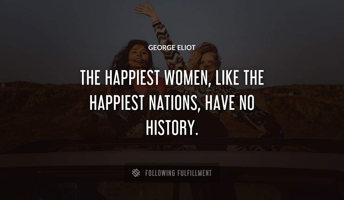 the happiest women like the happiest nations have no history George Eliot quote