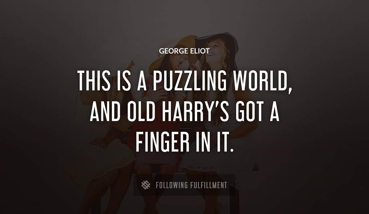 this is a puzzling world and old harry s got a finger in it George Eliot quote