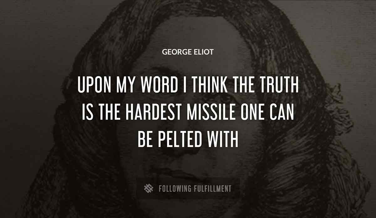 upon my word i think the truth is the hardest missile one can be pelted with George Eliot quote