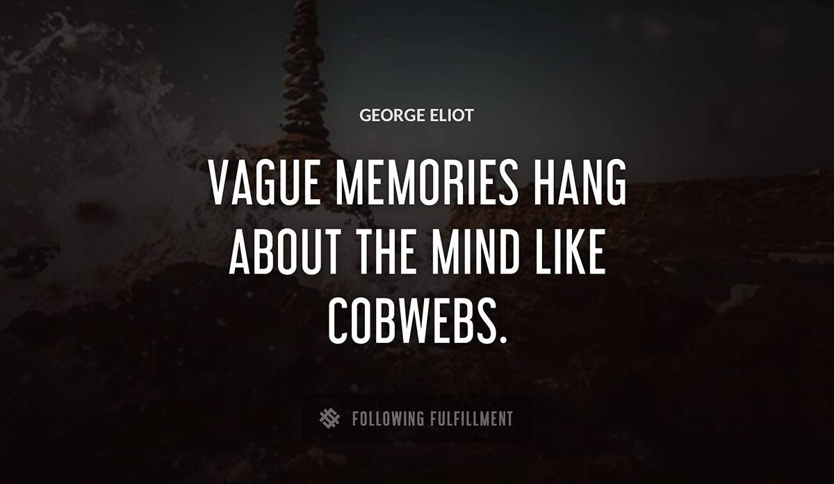 vague memories hang about the mind like cobwebs George Eliot quote