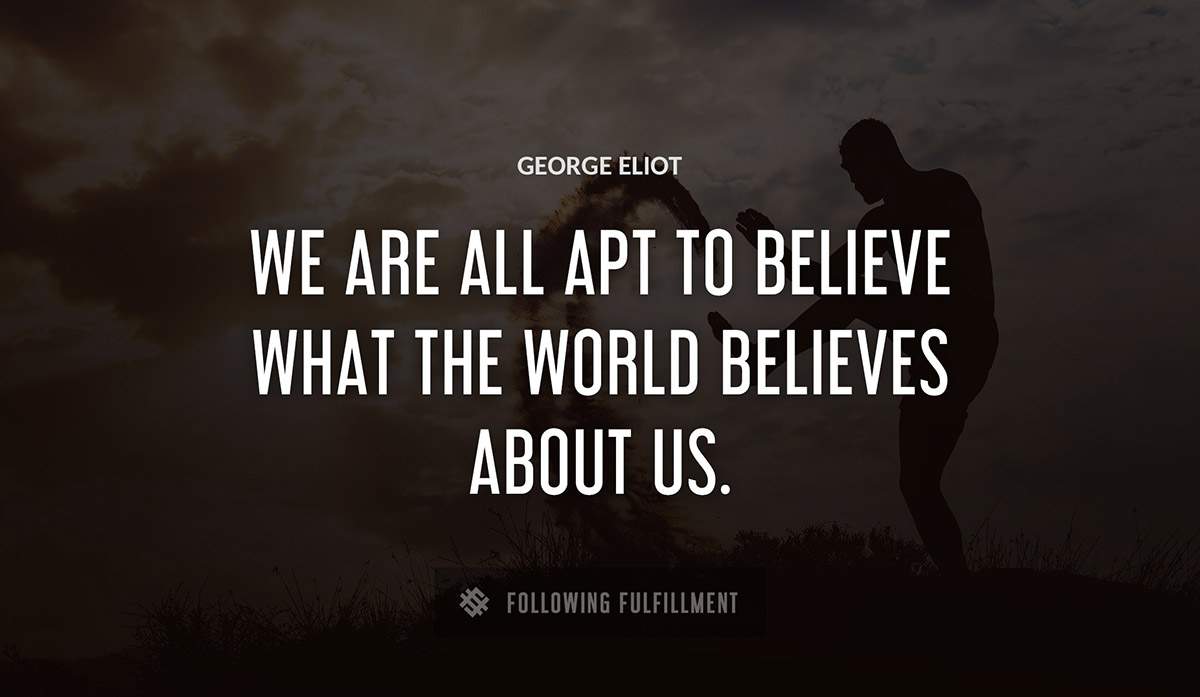 we are all apt to believe what the world believes about us George Eliot quote
