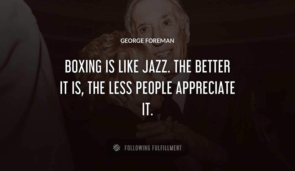 boxing is like jazz the better it is the less people appreciate it George Foreman quote