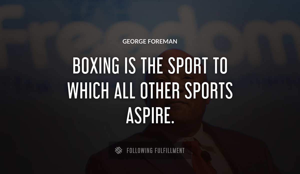 boxing is the sport to which all other sports aspire George Foreman quote