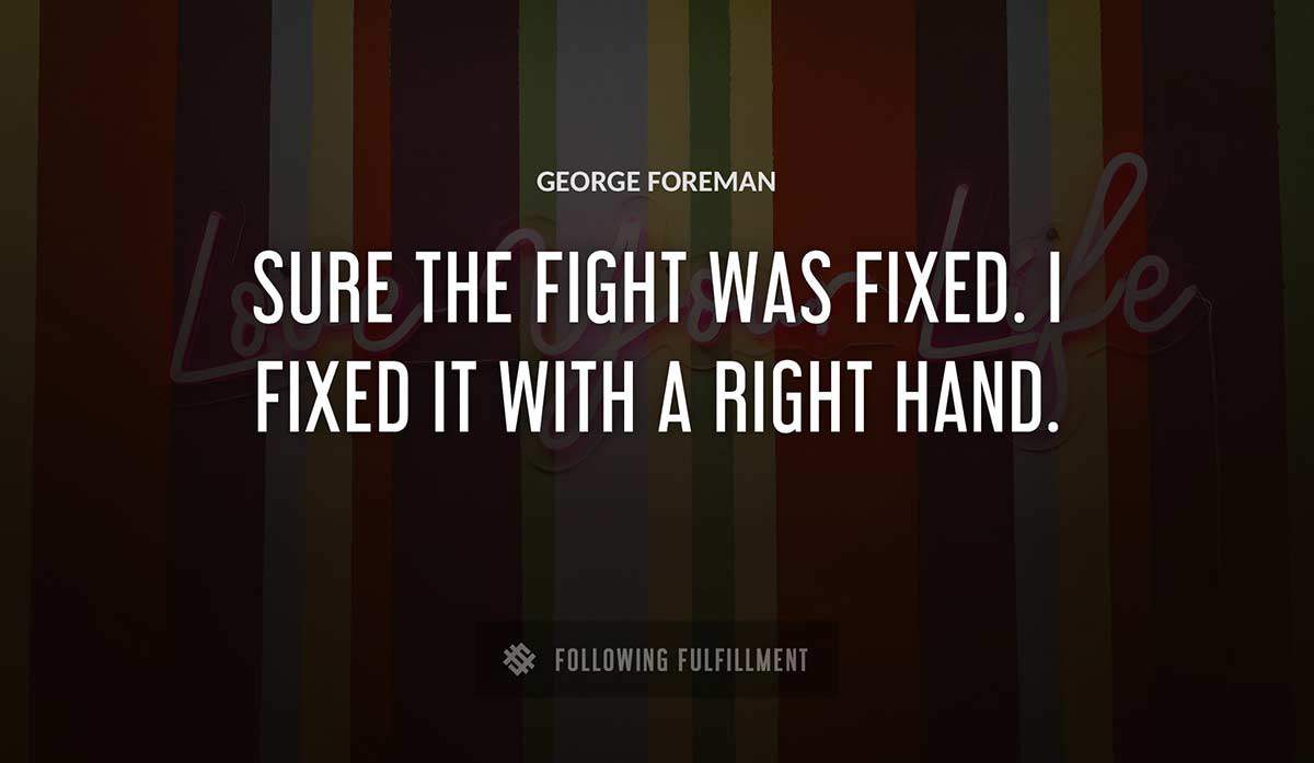sure the fight was fixed i fixed it with a right hand George Foreman quote