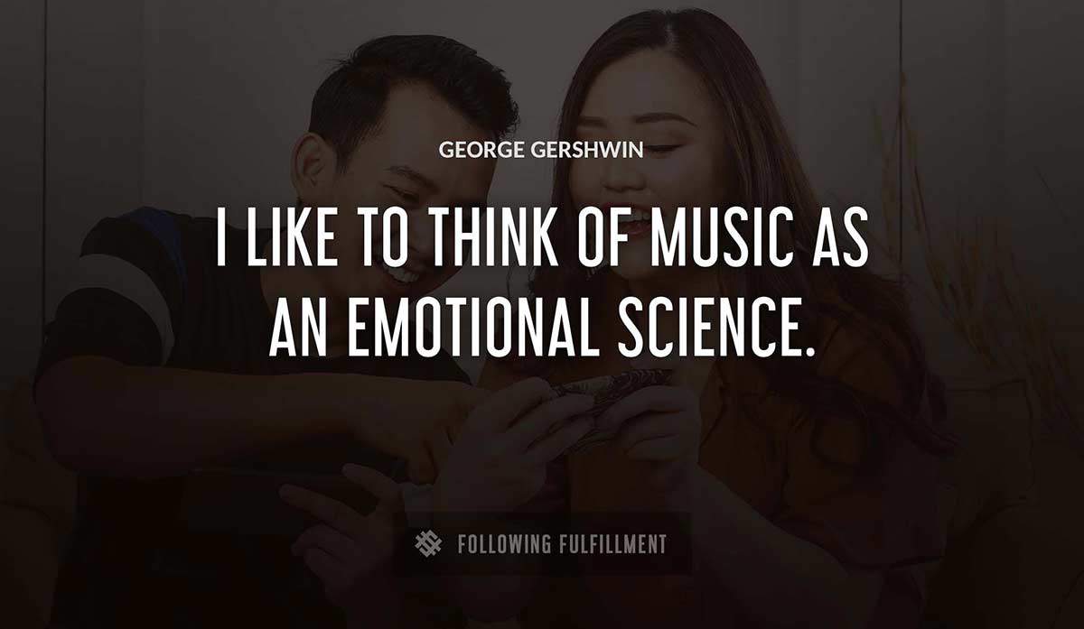 i like to think of music as an emotional science George Gershwin quote