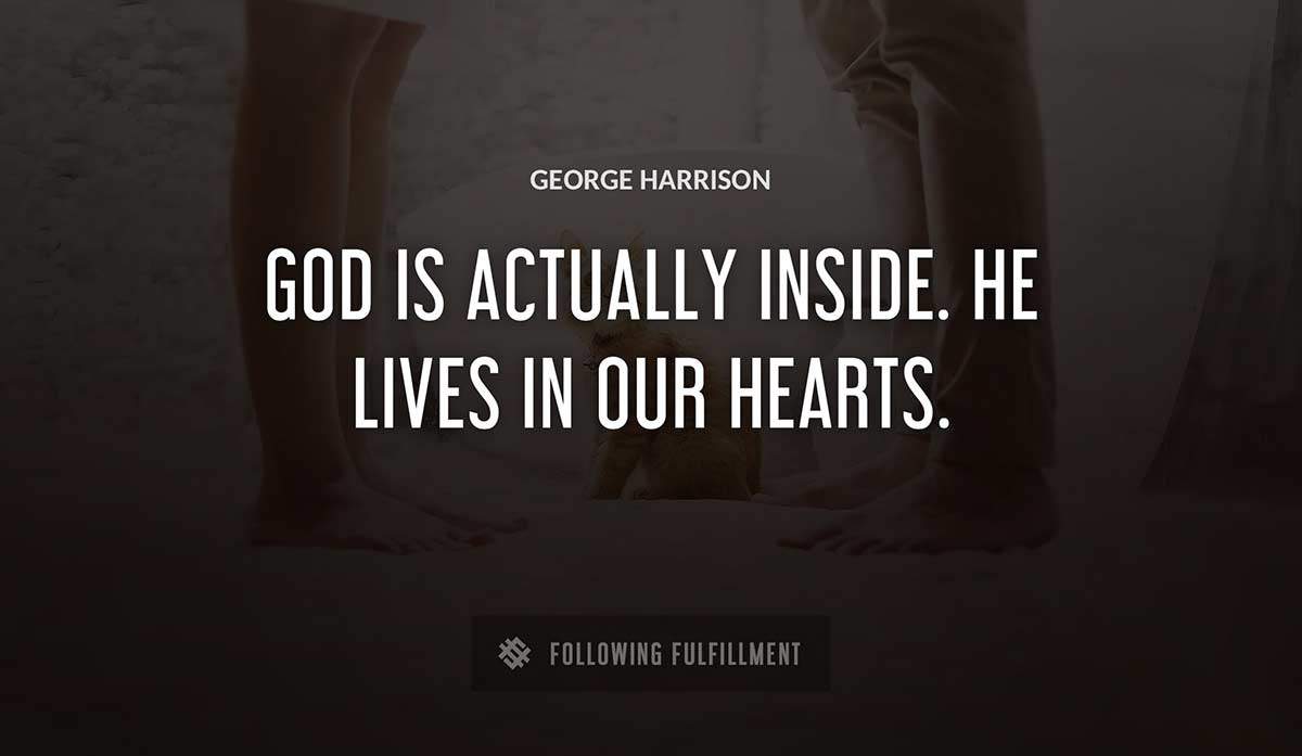 god is actually inside he lives in our hearts George Harrison quote