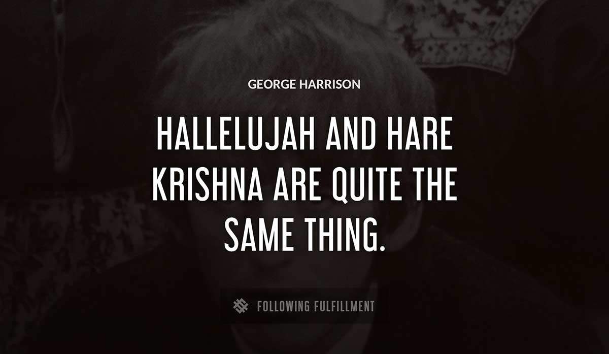 hallelujah and hare krishna are quite the same thing George Harrison quote