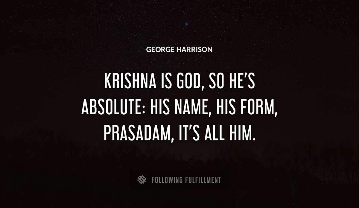 krishna is god so he s absolute his name his form prasadam it s all him George Harrison quote