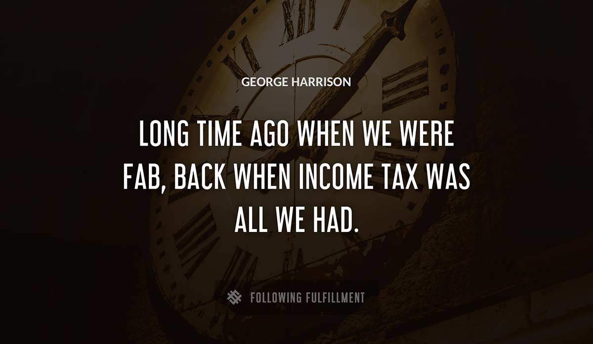 long time ago when we were fab back when income tax was all we had George Harrison quote