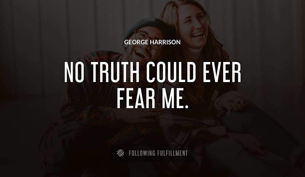 no truth could ever fear me George Harrison quote