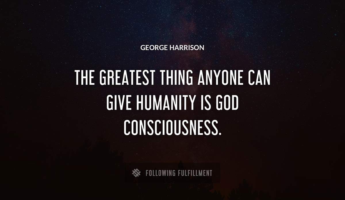 the greatest thing anyone can give humanity is god consciousness George Harrison quote