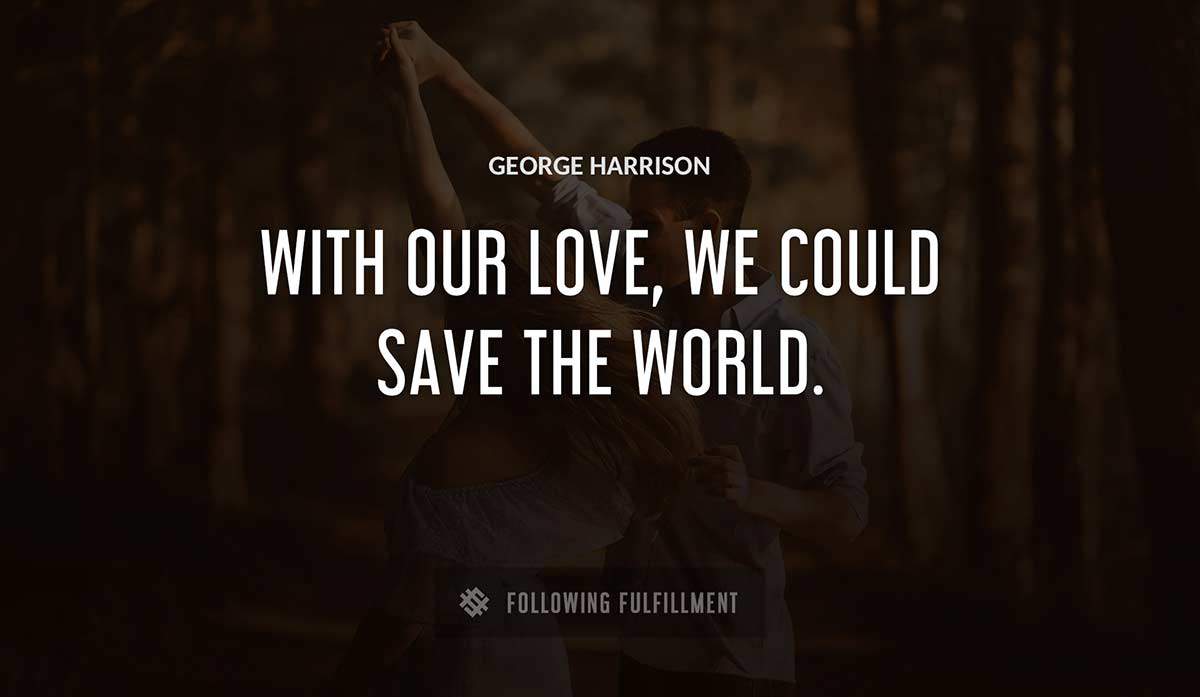 with our love we could save the world George Harrison quote