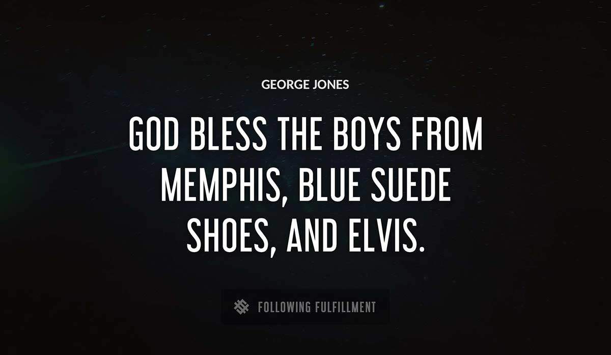 god bless the boys from memphis blue suede shoes and elvis George Jones quote