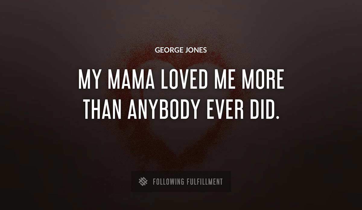 my mama loved me more than anybody ever did George Jones quote