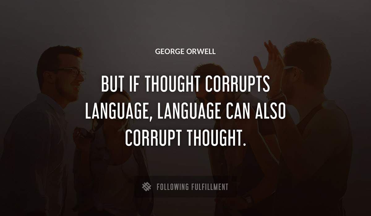 but if thought corrupts language language can also corrupt thought George Orwell quote