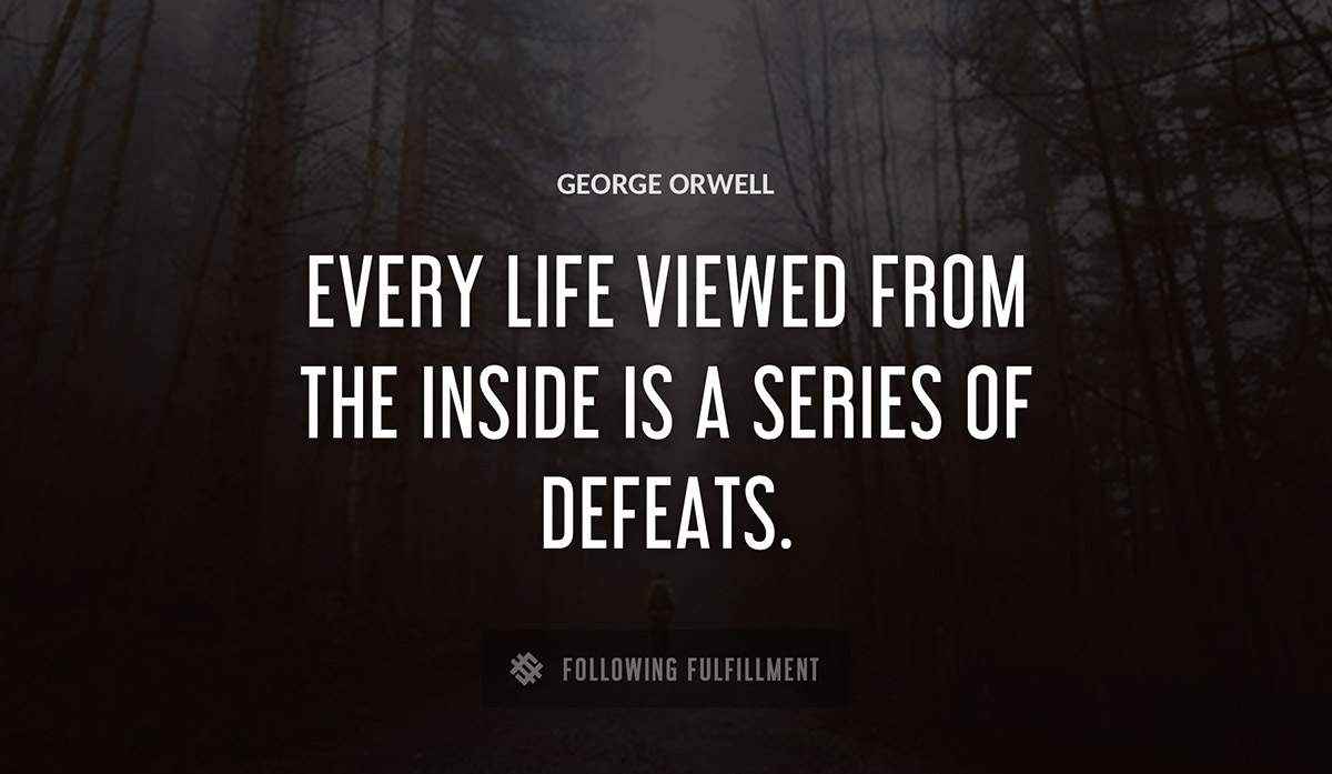 every life viewed from the inside is a series of defeats George Orwell quote