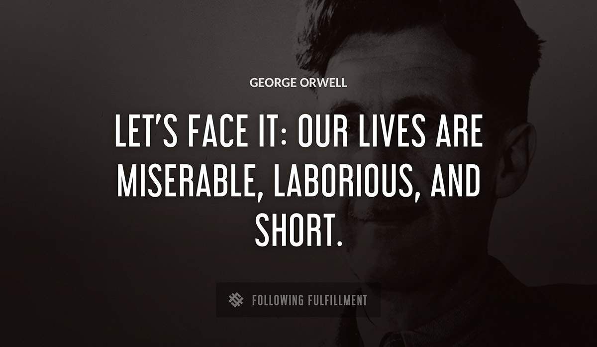let s face it our lives are miserable laborious and short George Orwell quote