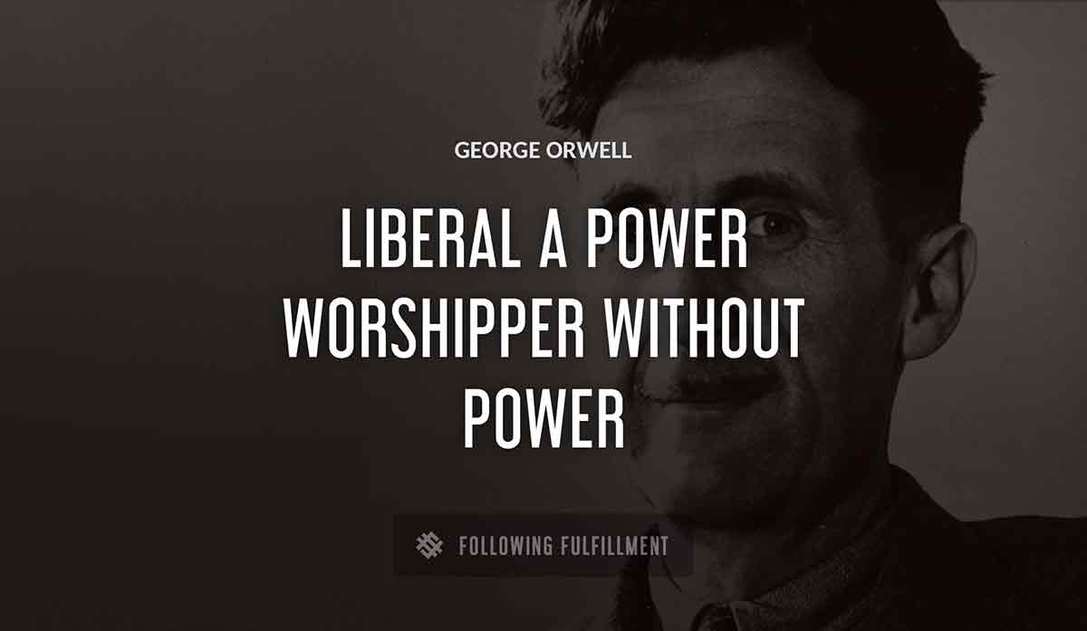 liberal a power worshipper without power George Orwell quote