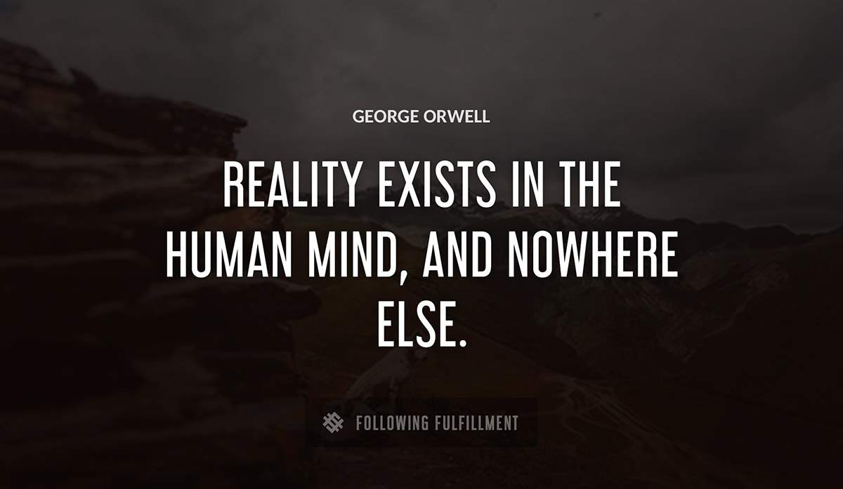 reality exists in the human mind and nowhere else George Orwell quote