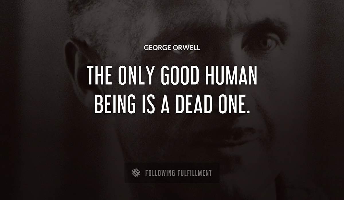 the only good human being is a dead one George Orwell quote