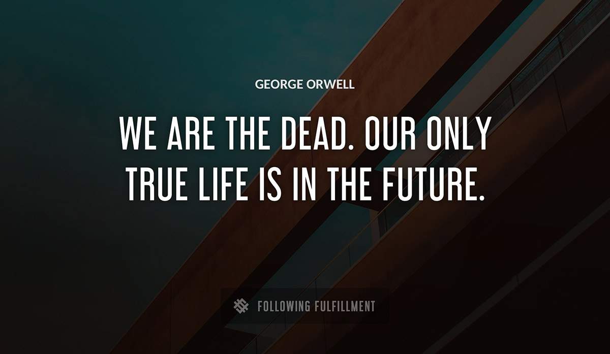 we are the dead our only true life is in the future George Orwell quote