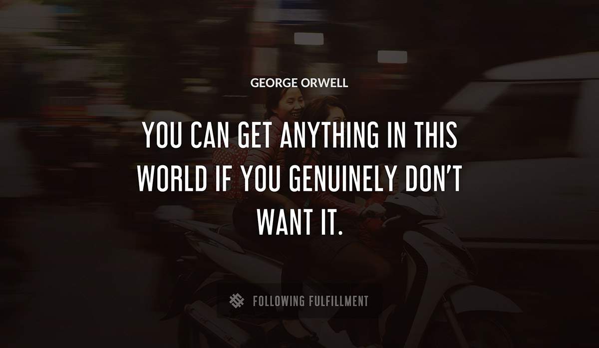 you can get anything in this world if you genuinely don t want it George Orwell quote