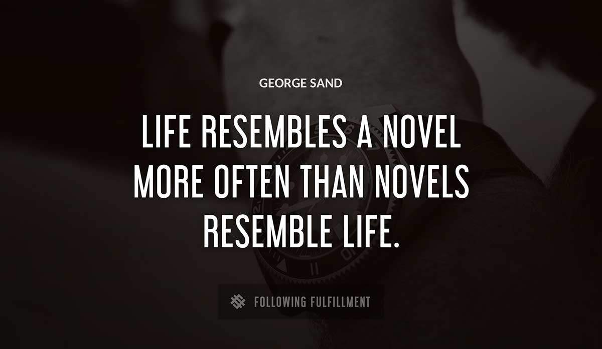 life resembles a novel more often than novels resemble life George Sand quote