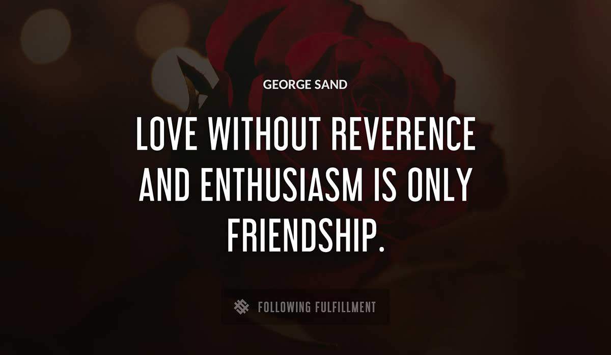 love without reverence and enthusiasm is only friendship George Sand quote