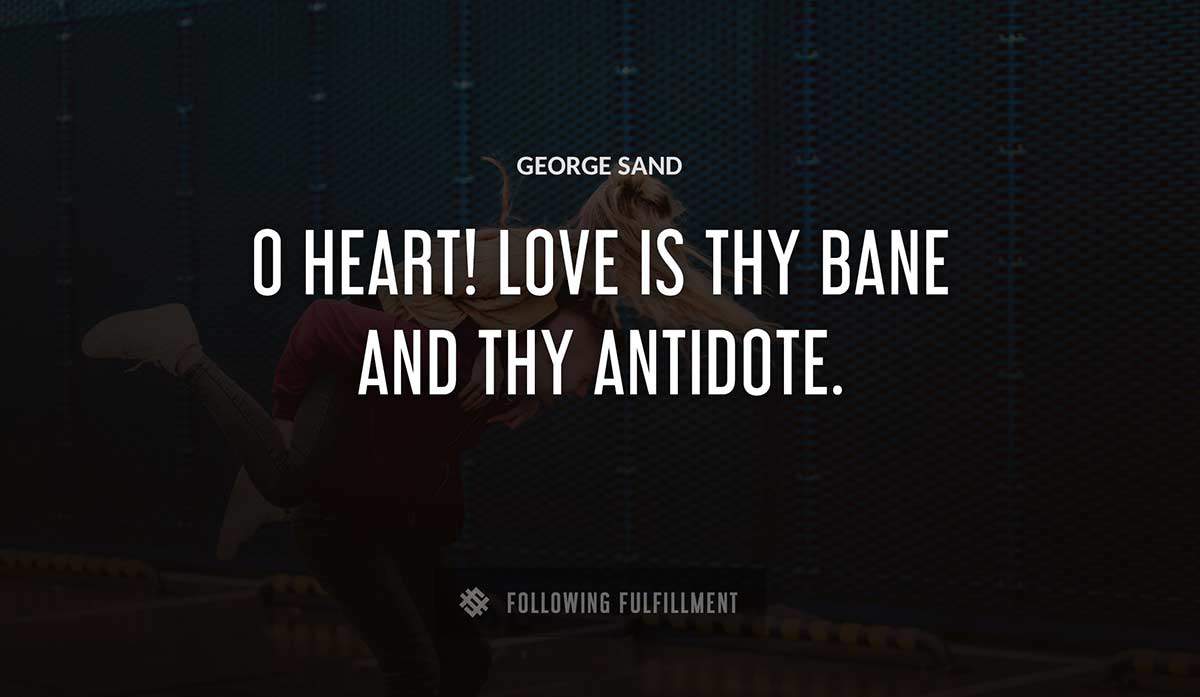 o heart love is thy bane and thy antidote George Sand quote