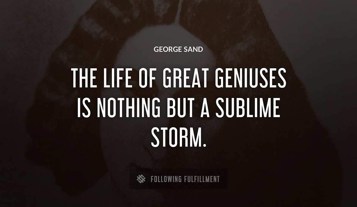 the life of great geniuses is nothing but a sublime storm George Sand quote