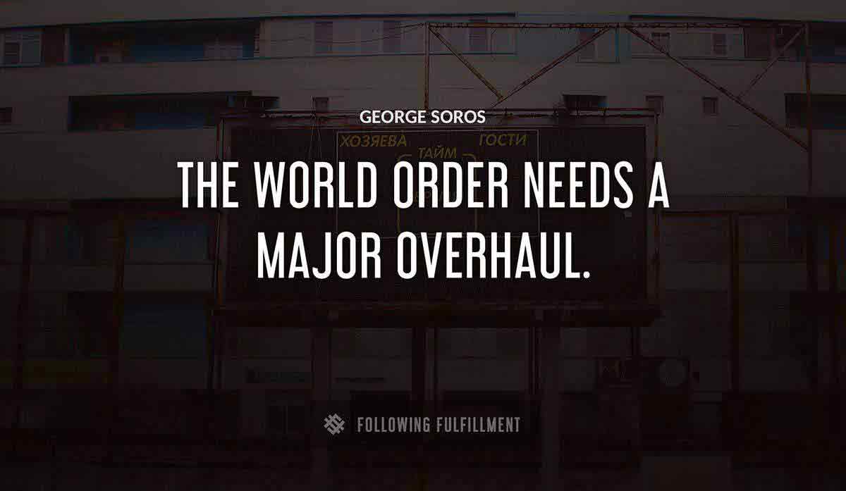 the world order needs a major overhaul George Soros quote