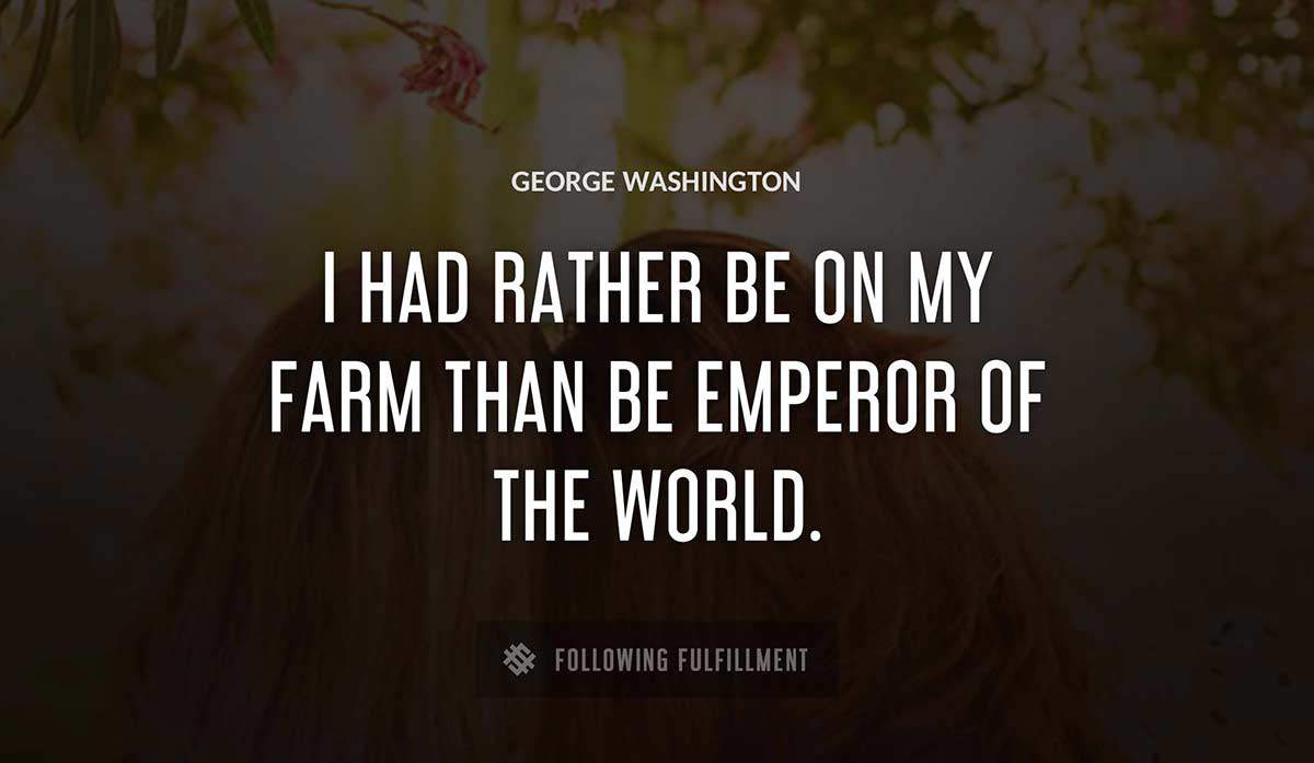i had rather be on my farm than be emperor of the world George Washington quote