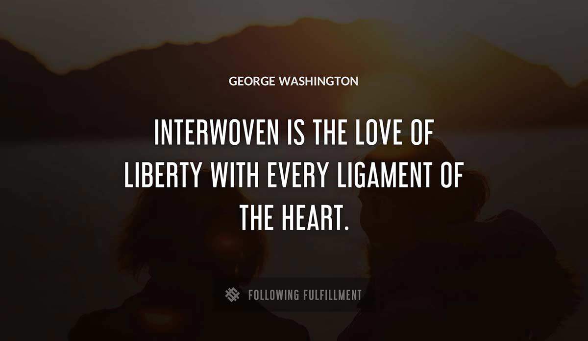 interwoven is the love of liberty with every ligament of the heart George Washington quote