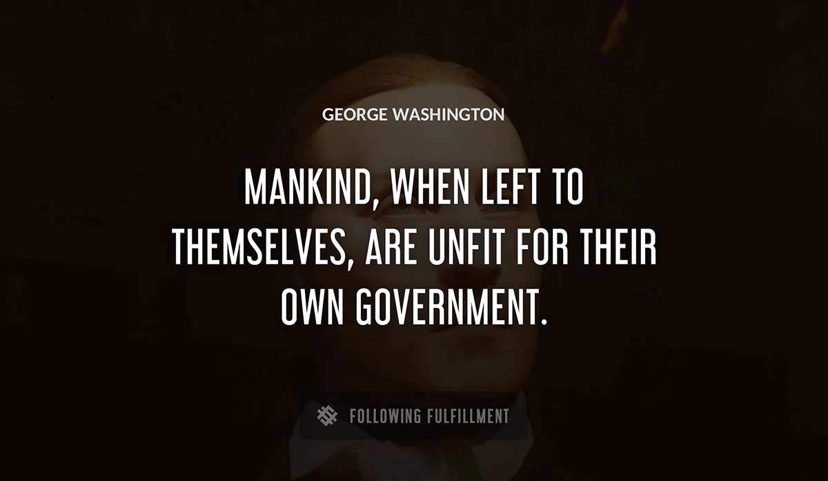 mankind when left to themselves are unfit for their own government George Washington quote