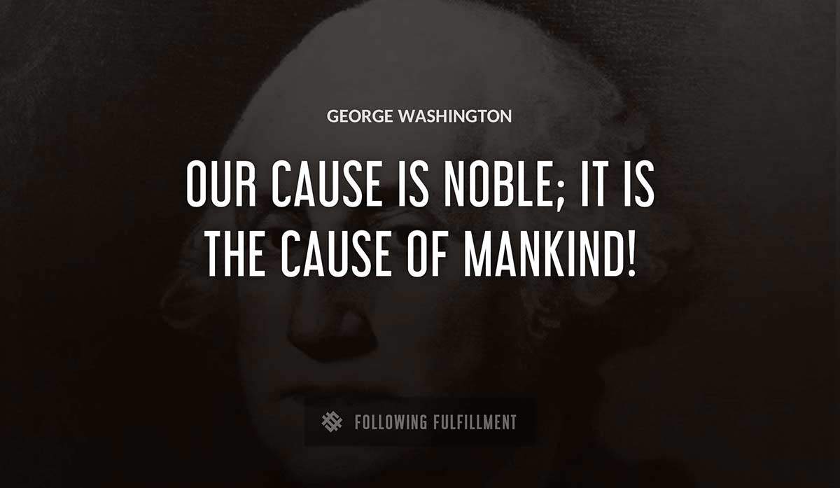 our cause is noble it is the cause of mankind George Washington quote