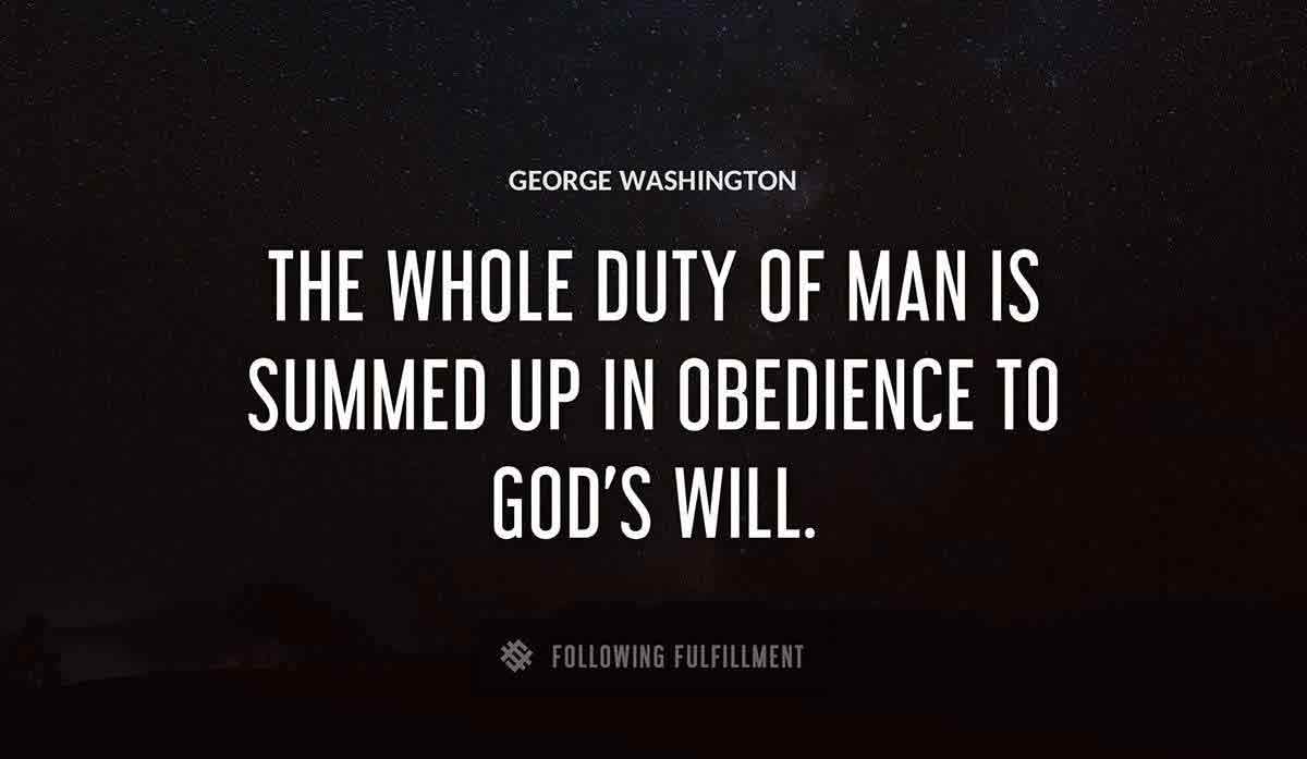 the whole duty of man is summed up in obedience to god s will George Washington quote