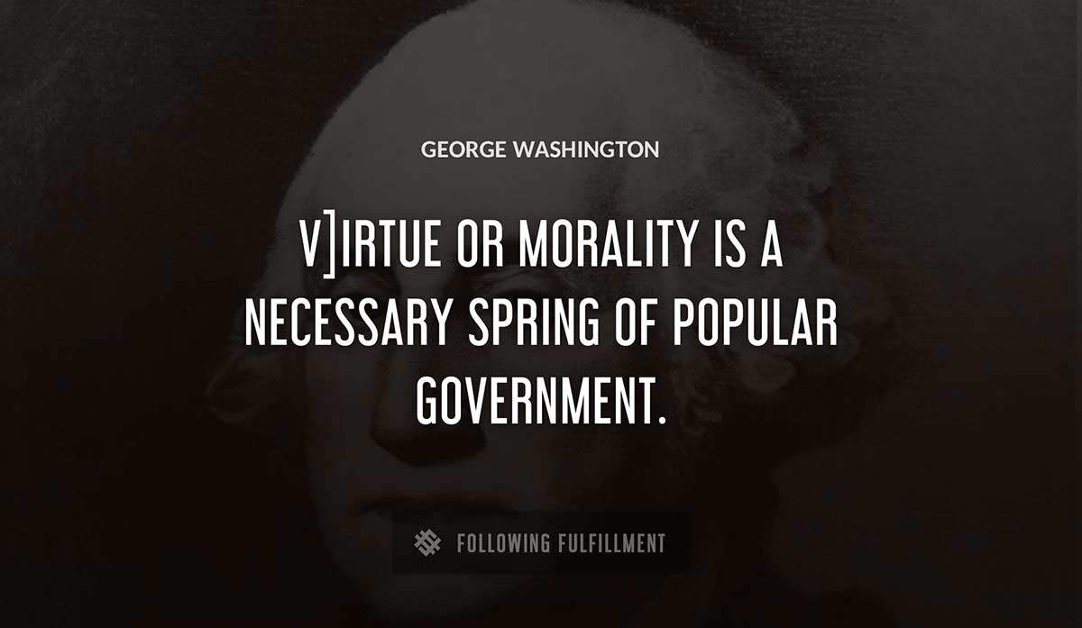 v irtue or morality is a necessary spring of popular government George Washington quote