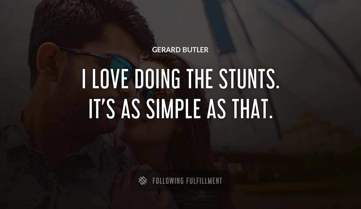 i love doing the stunts it s as simple as that Gerard Butler quote